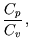 $\displaystyle \dst\frac{C_{p}}{C_{v}} \, ,$